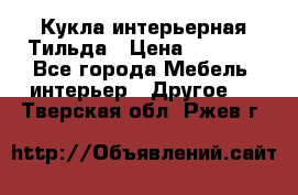 Кукла интерьерная Тильда › Цена ­ 3 000 - Все города Мебель, интерьер » Другое   . Тверская обл.,Ржев г.